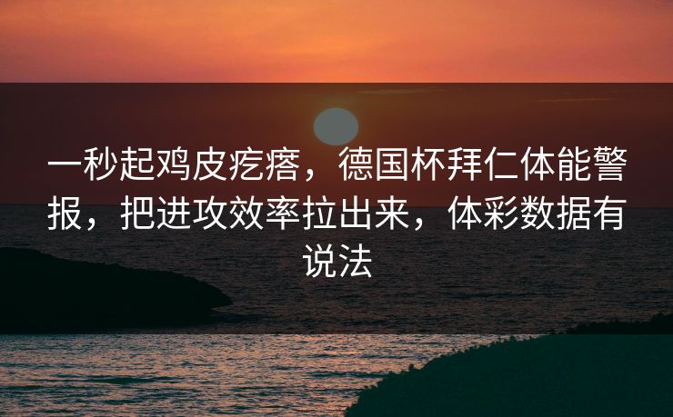 一秒起鸡皮疙瘩，德国杯拜仁体能警报，把进攻效率拉出来，体彩数据有说法